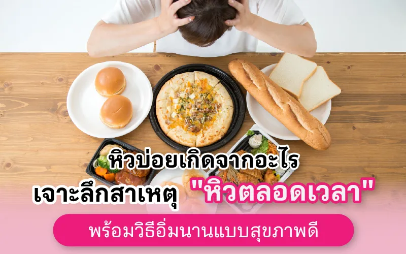 หิวบ่อยเกิดจากอะไร เจาะลึกสาเหตุ "หิวตลอดเวลา" พร้อมวิธีอิ่มนานแบบสุขภาพดี